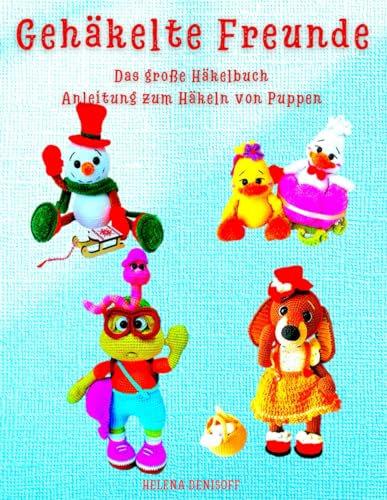 Gehäkelte Freunde Das große Häkelbuch Anleitung zum Häkeln von Puppen: So wie auf dem Buchumschlag – deine Figuren zum Nachhäkeln! (Anleitungen zum Häkeln von Puppen, Band 47)