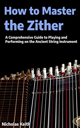 How to Master the Zither: A Comprehensive Guide to Playing and Performing on the Ancient String Instrument (English Edition)