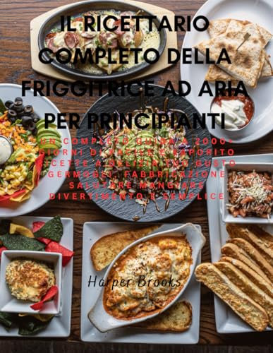 Il ricettario completo della friggitrice ad aria per principianti: UN Completo Guida A 2000+ Giorni Di Facile E Saporito Ricette A Delizia Tuo Gusto ... Salutare Mangiare Divertimento E Semplice