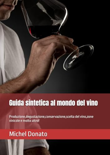 Guida sintetica al mondo del vino: Produzione,degustazione,conservazione,scelta del vino,zone vinicole e molto altro!