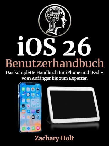 iOS 26 Benutzerhandbuch: Das komplette Handbuch für iPhone und iPad – vom Anfänger bis zum Experten (German Edition)