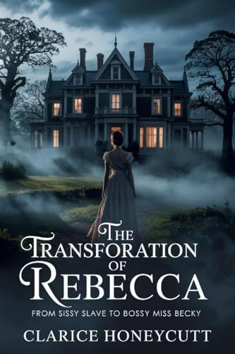 THE TRANSFORATION OF REBECCA: FROM SISSY SLAVE TO BOSSY MISS BECKY: FROM SISSY SLAVE TO BOSSY MISS BECKY