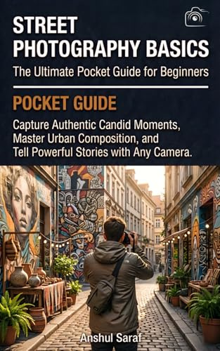 Street Photography Basics: The Ultimate Pocket Guide for Beginners: Capture Authentic Candid Moments, Master Urban Composition, and Tell Powerful Stories with Any Camera