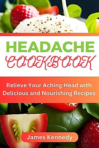 HEADACHE COOKBOOK : Relieve Your Aching Head with Delicious and Nourishing Recipes (English Edition)