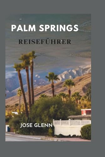 PALM SPRINGS REISEFÜHRER: Wo Sie in Südkaliforniens legendärem Wüstenparadies übernachten, essen, erkunden und entspannen können