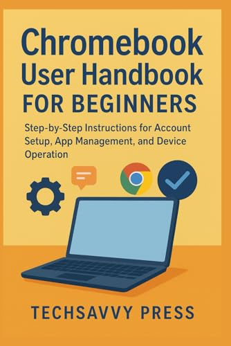 Chromebook User Handbook for Beginners: Step-by-Step Instructions for Account Setup, App Management, and Device Operation