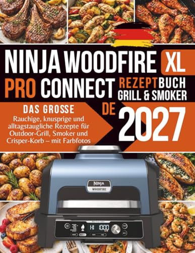 Das große Ninja Woodfire Pro Connect XL Grill & Smoker Rezeptbuch: Rauchige, knusprige und alltagstaugliche Rezepte für Outdoor-Grill, Smoker und Crisper-Korb – mit Farbfotos