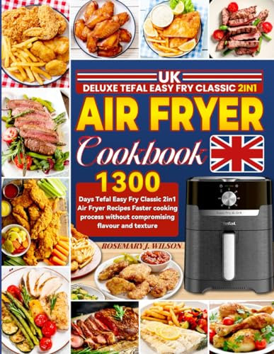 UK Deluxe Tefal Easy Fry Classic 2in1 Air Fryer Cookbook: 1300 Days Tefal Easy Fry Classic 2in1 Air Fryer Recipes Faster cooking process without compromising flavour and texture