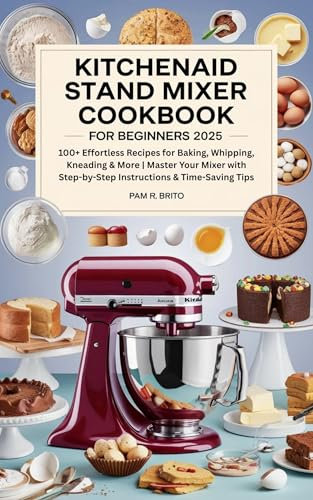 KitchenAid Stand Mixer Cookbook for Beginners 2025: 100+ Effortless Recipes for Baking, Whipping, Kneading & More | Master Your Mixer with Step-by-Step ... & Time-Saving Tips (English Edition)