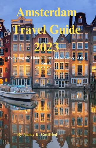 Amsterdam Travel Guide 2023: Exploring the Hidden Gems of the Venice of the North (Wander and Wonder: Unforgettable Travel Experiences)