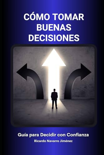 Cómo Tomar Buenas Decisiones: Guía para Decidir con Confianza