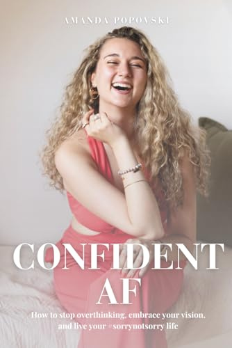 CONFIDENT AF: How to stop overthinking, embrace your vision, and live your #sorrynotsorry life