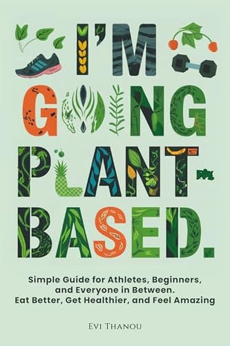 I'm going Plant-Based: Simple Guide for Athletes, Beginners, and Everyone in Between. Eat Better, Get Healthier, and Feel Amazing