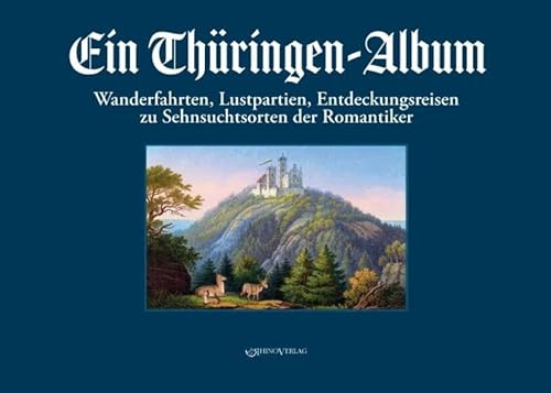 Ein Thüringen-Album: Wanderfahrten, Lustpartien, Entdeckungsreisen zu Sehnsuchtsorten der Romantiker