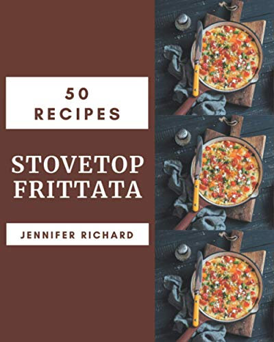 50 Stovetop Frittata Recipes: Start a New Cooking Chapter with Stovetop Frittata Cookbook!