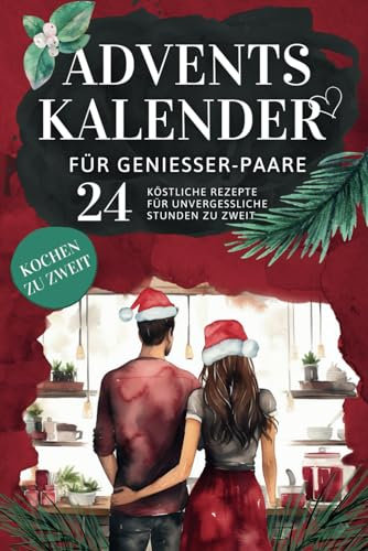 Adventskalender für Genießer-Paare: Gemeinsam Kochen, Verkosten und die Vorweihnachtszeit in romantischer Harmonie erleben - 24 köstliche Rezepte für unvergessliche Stunden zu zweit
