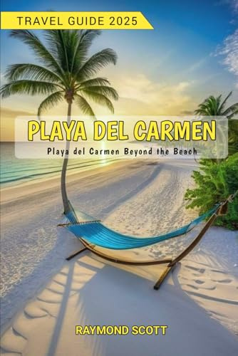 Playa Del Carmen Travel Guide 2025: Playa del Carmen Beyond the Beach (Hidden Journeys: Exploring the World's Best-Kept Travel Secrets, Band 57)