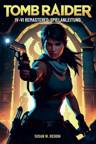 Tomb Raider IV–VI REMASTERED SPIELANLEITUNG: Meistere jedes Grab, besiege jeden Boss und enthülle alle Geheimnisse in Lara Crofts epischer Remaster-Sammlung