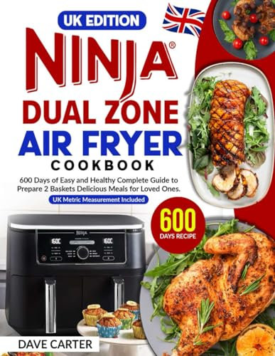 UK Edition Ninja Dual Zone Air Fryer Cookbook: 600 Days of Easy and Healthy Complete Guide to Prepare 2 Baskets Delicious Meals for Loved Ones | UK Metric Measurement Included