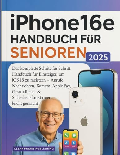 iPhone 16e Handbuch für Senioren 2025: Das komplette Schritt-für-Schritt-Handbuch für Einsteiger, um iOS 18 zu meistern