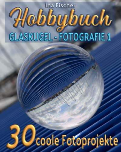 Hobbybuch Glaskugelfotografie 1: Mehr Wissen - Mehr Können - Mehr Kreativität