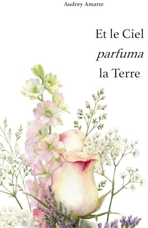 Et le Ciel parfuma la Terre: Poèmes parfumés