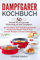 Dampfgarer Kochbuch: 50 Rezepte für eine gesunde Zubereitung mit dem Dampfgarer. Das Dampfgarer Buch beinhaltet genussvolle und gesunde Rezepte. Fleisch, Fisch, Gemüse, Beilagen & Desserts Dampfgaren