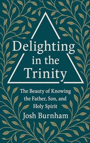 Delighting in the Trinity: The Beauty of Knowing the Father, Son, and Holy Spirit