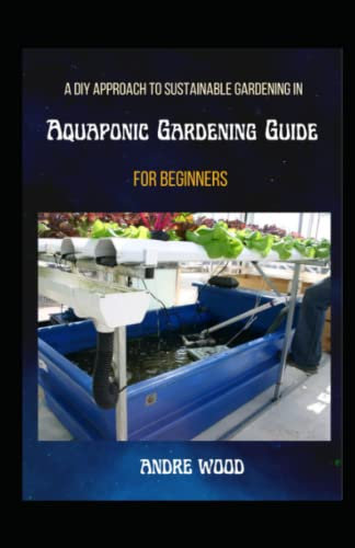 A DIY Approach To Sustainable Gardening In Aquaponic Gardening Guide For Beginners: Growing Fishes And plants In a Sustainable Ways