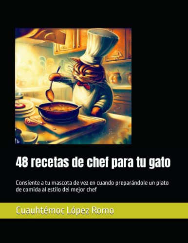 48 recetas de chef para tu gato: Consiente a tu mascota de vez en cuando preparándole un plato de comida al estilo del mejor chef