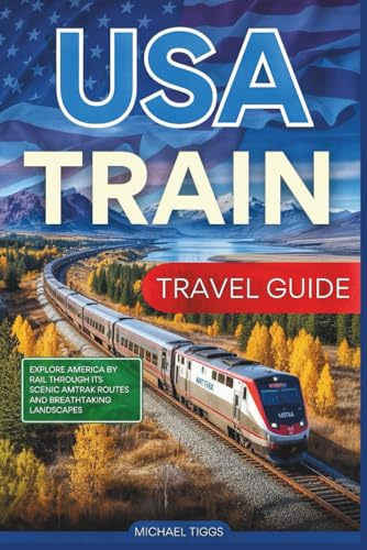 USA Train Travel Guide: Explore America by Rail Through its Scenic Amtrak Routes and Breathtaking Landscapes (Universal Luxury Travel Guides)