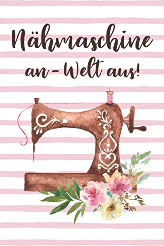 Nähmaschine an- Welt aus: Liniertes Notizbuch ,Journal , Tagebuch ein perfektes Geschenk für Näherin und Schneiderin 120 Seiten ca. A5
