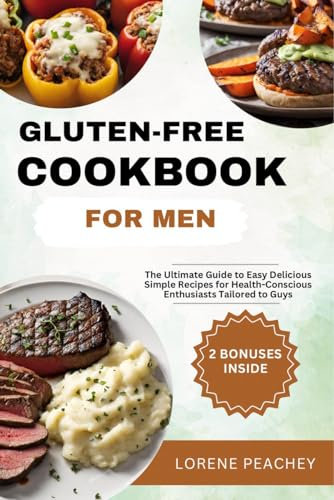 GLUTEN-FREE COOKBOOK FOR MEN: The Ultimate Guide to Easy, Delicious and Simple Recipes for Health-Conscious Enthusiasts Tailored to Guys (GLUTEN-FREE CULINARY HARMONY 4)