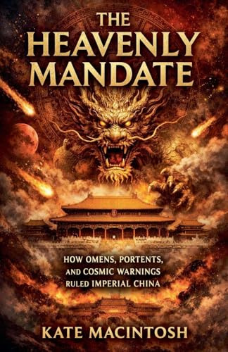 The Heavenly Mandate: How Omens, Portents, and Cosmic Warnings Ruled Imperial China