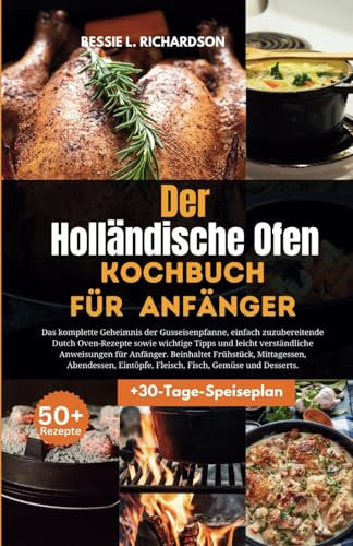 Holländischer Ofen Kochbuch Für Anfänger: Das komplette Geheimnis der Gusseisenpfanne, einfach zuzubereitende köstliche Dutch Oven-Rezepte sowie wichtige Tipps und leicht verständliche Anweisung