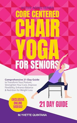 Core Centered Chair Yoga for Seniors: Comprehensive 21-Day Guide to Transform Your Posture, Strengthen Your Core, Improve Flexibility, Enhance Balance & Nutrition for Weight Loss (English Edition)