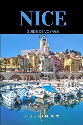 NICE GUIDE DE VOYAGE 2024: Votre guide ultime de l'aventure, de la culture et de la sérénité au cœur de la Côte d'Azur - Explorez en toute simplicité, découvrez avec plaisir !