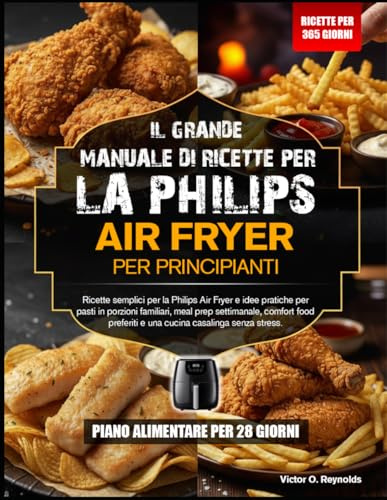 IL MANUALE DI RICETTE PER PRINCIPIANTI PER LA FRIGGITRICE AD ARIA PHILIPS: Ricette facili per la friggitrice ad aria Philips e idee pratiche per pasti ... pasti, per gustare i piatti preferiti della
