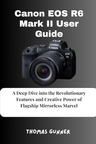 Canon EOS R6 Mark II User Guide: A Deep Dive into the Revolutionary Features and Creative Power of Flagship Mirrorless Marvel