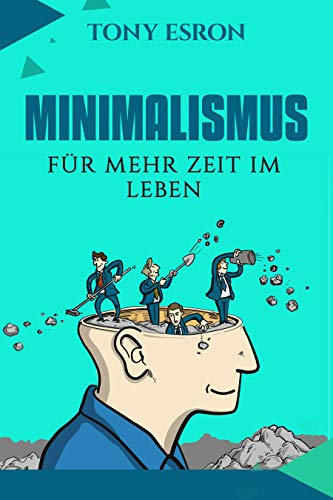 Minimalismus: Für mehr Zeit im Leben! Der perfekte Ratgeber für ein gelassenes Leben mit weniger Dingen als man denkt zu brauchen