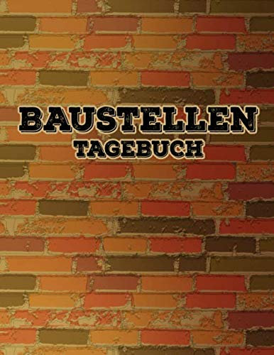 Baustellen Tagebuch: Bauleiter und Bauherr Tagebuch für Notzigen und Fortschritt auf dem Bau. Der Bautagesbericht zum Arbeitsnachweis zum ausfüllen ... immer im Blick mit diesem Bauarbeiten Helfer.