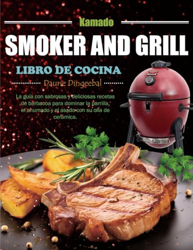 Libro de Cocina Kamado Smoker and Grill: La guía con sabrosas y deliciosas recetas de barbacoa para dominar la parrilla, el ahumado y el asado con su olla de cerámica.