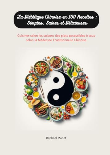 La Diététique Chinoise en 100 Recettes : Simples, Saines et Délicieuses: Cuisiner selon les saisons des plats accessibles à tous selon la Médecine Traditionnelle Chinoise