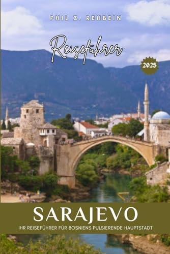 SARAJEVO REISEFÜHRER: Entdecken Sie Sarajevo: Ihr Reiseführer zur pulsierenden Hauptstadt Bosniens