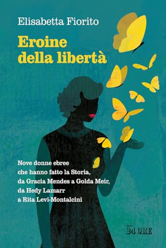 Eroine della libertà. Nove donne ebree che hanno fatto la Storia, da Gracia Mendes a Golda Meir, da Hedy Lamarr a Rita Levi-Montalcini