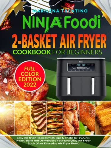 Ninja Foodi 2-Basket Air Fryer Cookbook for Beginners: Easy Air Fryer Recipes with Step By Step Instructions to Fry, Grill, Roast, Bake and Dehydrate