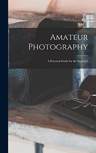 Amateur Photography: A Practical Guide for the Beginner