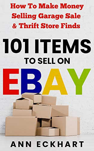101 Items To Sell On Ebay: How to Make Money Selling Garage Sale & Thrift Store Finds (8th Edition) (Beginner Guide Books Book 10) (English Edition)