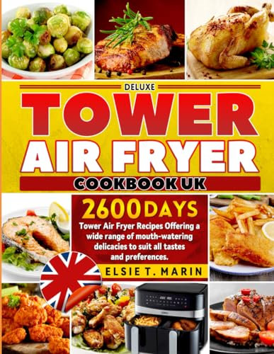 Deluxe Tower Air Fryer Cookbook UK: 2600 Days Tower Air Fryer Recipes Offering a wide range of mouth-watering delicacies to suit all tastes and preferences.