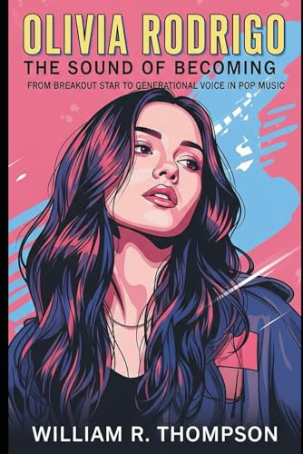Olivia Rodrigo: The Sound of Becoming: From Breakout Star to Generational Voice in Pop Music